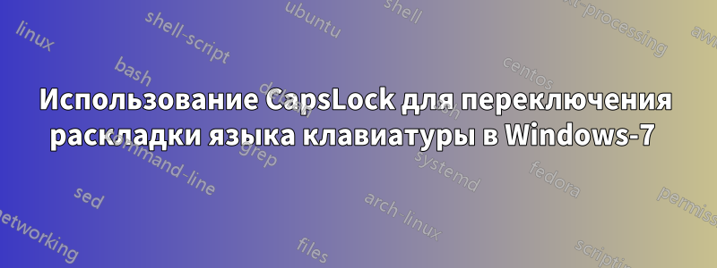 Использование CapsLock для переключения раскладки языка клавиатуры в Windows-7 