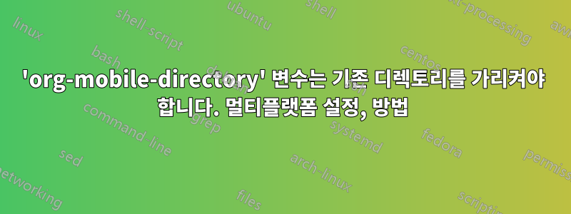 'org-mobile-directory' 변수는 기존 디렉토리를 가리켜야 합니다. 멀티플랫폼 설정, 방법