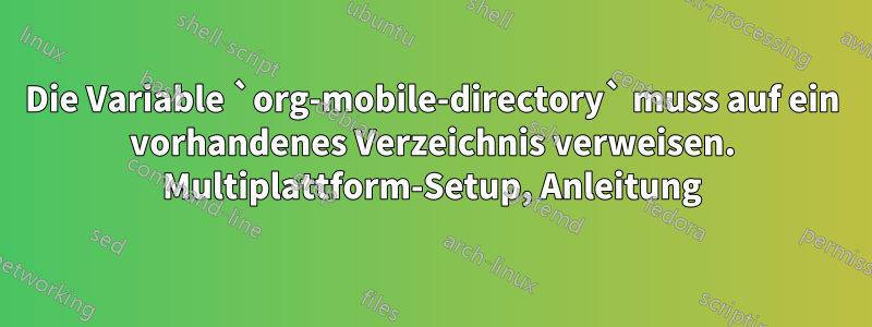 Die Variable `org-mobile-directory` muss auf ein vorhandenes Verzeichnis verweisen. Multiplattform-Setup, Anleitung