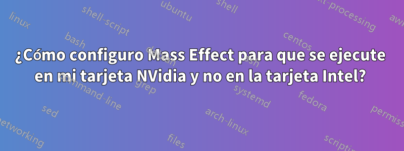 ¿Cómo configuro Mass Effect para que se ejecute en mi tarjeta NVidia y no en la tarjeta Intel?