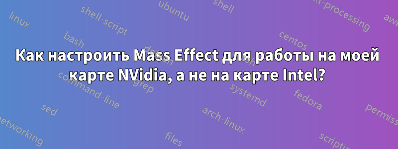 Как настроить Mass Effect для работы на моей карте NVidia, а не на карте Intel?