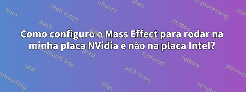 Como configuro o Mass Effect para rodar na minha placa NVidia e não na placa Intel?