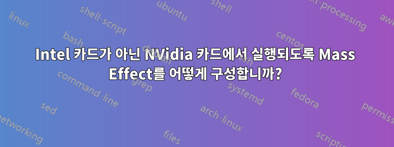 Intel 카드가 아닌 NVidia 카드에서 실행되도록 Mass Effect를 어떻게 구성합니까?