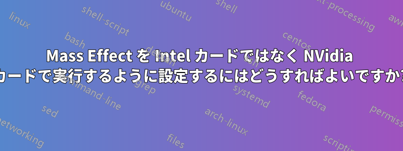 Mass Effect を Intel カードではなく NVidia カードで実行するように設定するにはどうすればよいですか?