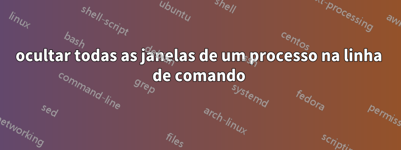 ocultar todas as janelas de um processo na linha de comando