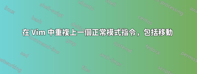 在 Vim 中重複上一個正常模式指令，包括移動