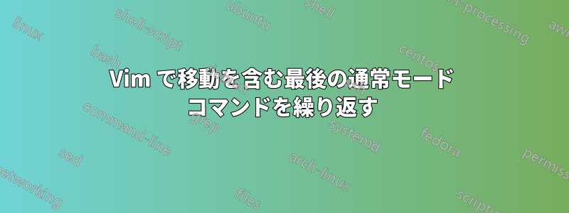 Vim で移動を含む最後の通常モード コマンドを繰り返す