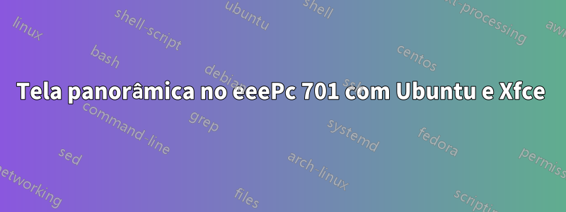 Tela panorâmica no eeePc 701 com Ubuntu e Xfce