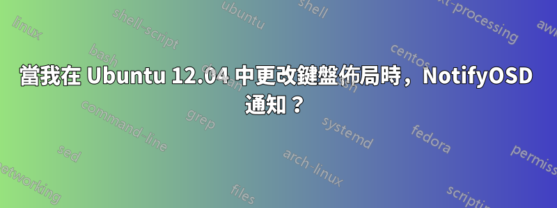 當我在 Ubuntu 12.04 中更改鍵盤佈局時，NotifyOSD 通知？