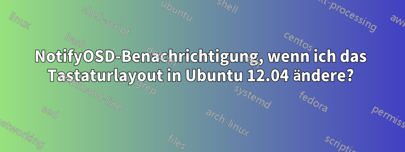 NotifyOSD-Benachrichtigung, wenn ich das Tastaturlayout in Ubuntu 12.04 ändere?