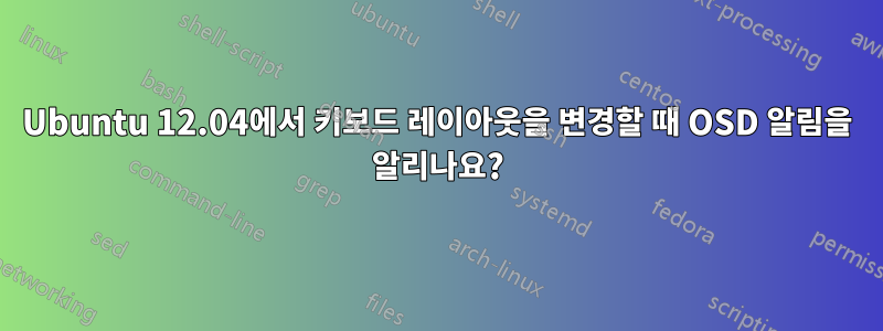 Ubuntu 12.04에서 키보드 레이아웃을 변경할 때 OSD 알림을 알리나요?