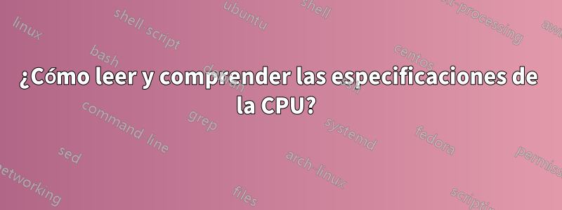 ¿Cómo leer y comprender las especificaciones de la CPU? 