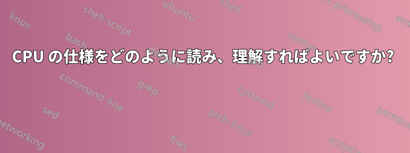 CPU の仕様をどのように読み、理解すればよいですか? 