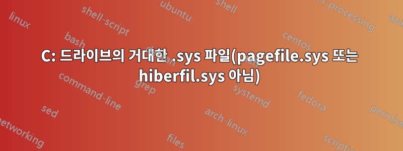 C: 드라이브의 거대한 .sys 파일(pagefile.sys 또는 hiberfil.sys 아님)