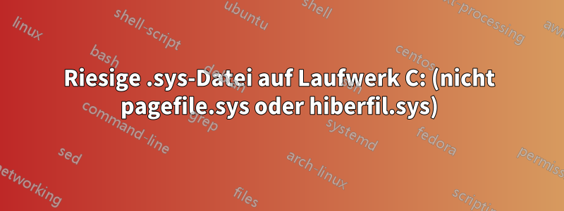 Riesige .sys-Datei auf Laufwerk C: (nicht pagefile.sys oder hiberfil.sys)