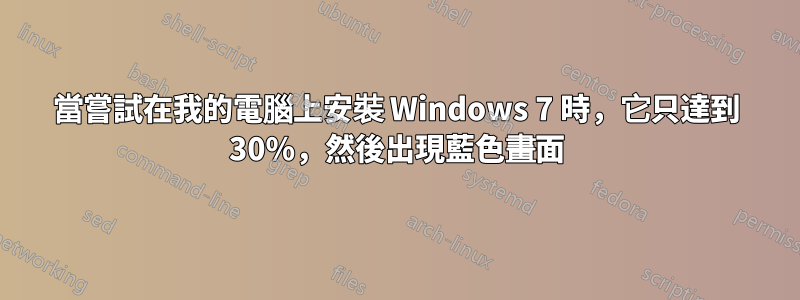 當嘗試在我的電腦上安裝 Windows 7 時，它只達到 30%，然後出現藍色畫面