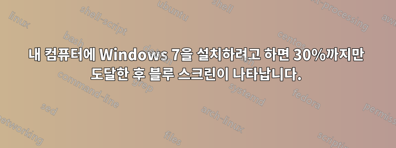 내 컴퓨터에 Windows 7을 설치하려고 하면 30%까지만 도달한 후 블루 스크린이 나타납니다.