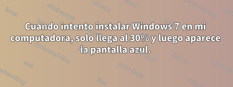 Cuando intento instalar Windows 7 en mi computadora, solo llega al 30% y luego aparece la pantalla azul.