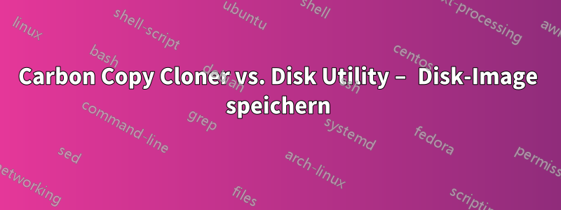 Carbon Copy Cloner vs. Disk Utility – Disk-Image speichern