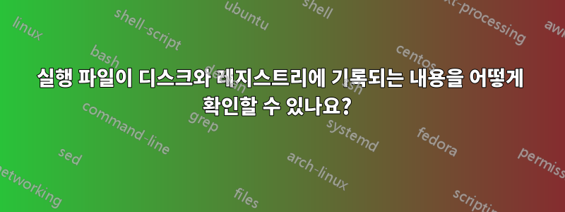 실행 파일이 디스크와 레지스트리에 기록되는 내용을 어떻게 확인할 수 있나요? 