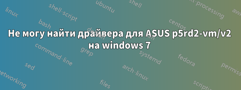 Не могу найти драйвера для ASUS p5rd2-vm/v2 на windows 7