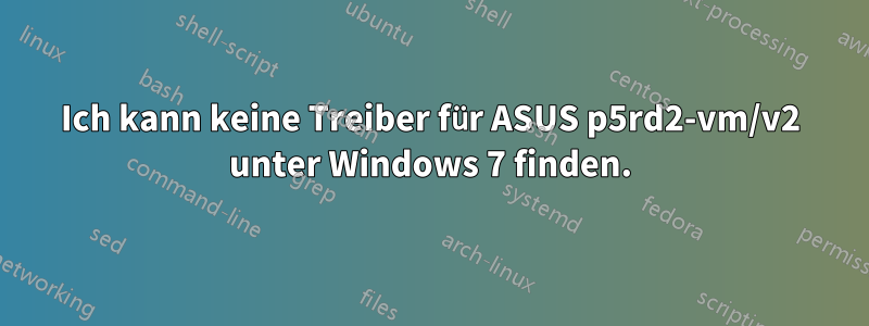 Ich kann keine Treiber für ASUS p5rd2-vm/v2 unter Windows 7 finden.