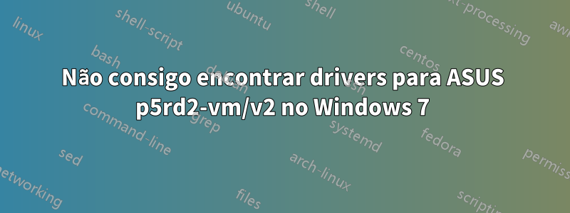 Não consigo encontrar drivers para ASUS p5rd2-vm/v2 no Windows 7