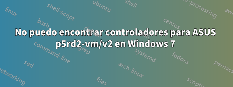 No puedo encontrar controladores para ASUS p5rd2-vm/v2 en Windows 7