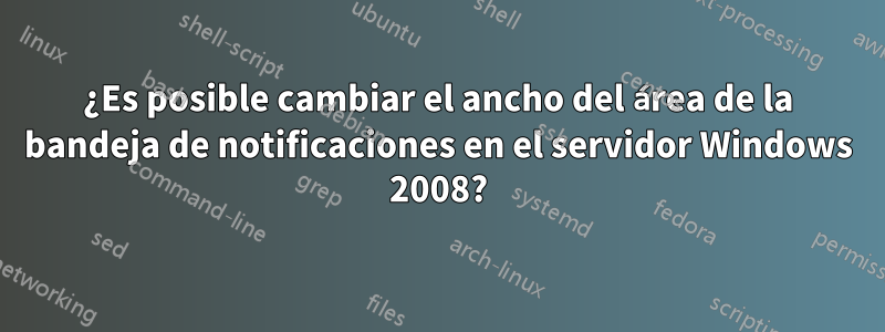 ¿Es posible cambiar el ancho del área de la bandeja de notificaciones en el servidor Windows 2008?