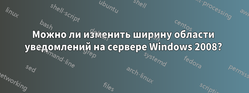 Можно ли изменить ширину области уведомлений на сервере Windows 2008?