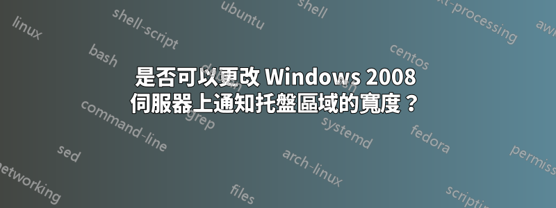 是否可以更改 Windows 2008 伺服器上通知托盤區域的寬度？