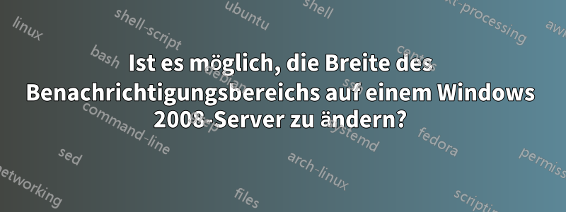 Ist es möglich, die Breite des Benachrichtigungsbereichs auf einem Windows 2008-Server zu ändern?