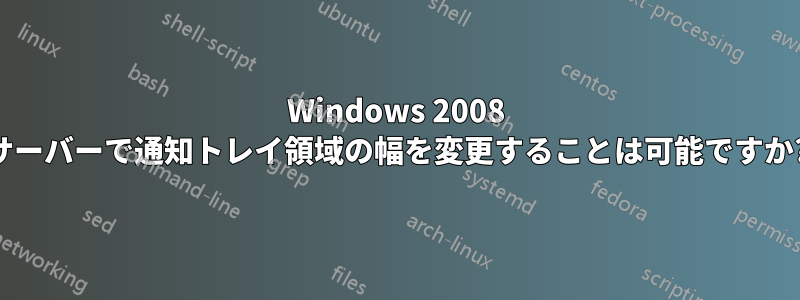 Windows 2008 サーバーで通知トレイ領域の幅を変更することは可能ですか?