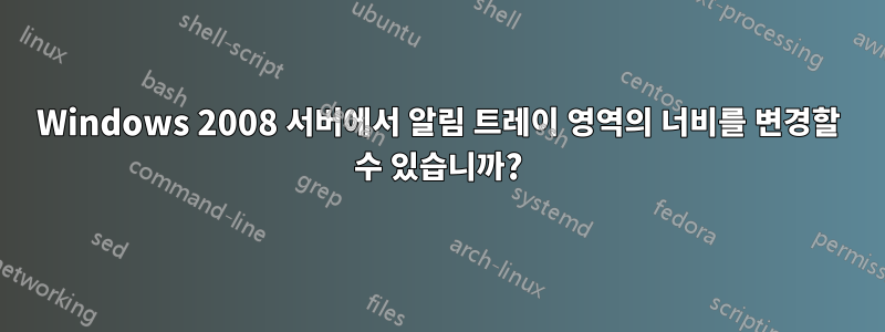 Windows 2008 서버에서 알림 트레이 영역의 너비를 변경할 수 있습니까?