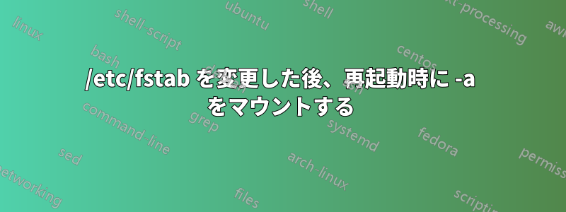 /etc/fstab を変更した後、再起動時に -a をマウントする