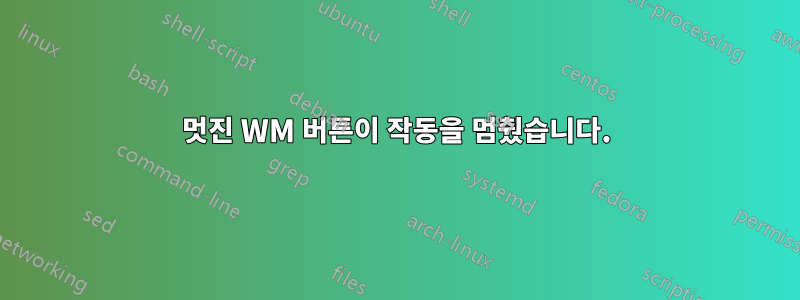 멋진 WM 버튼이 작동을 멈췄습니다.