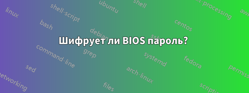 Шифрует ли BIOS пароль?