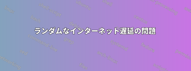 ランダムなインターネット遅延の問題