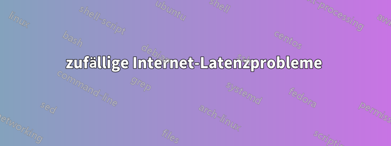 zufällige Internet-Latenzprobleme