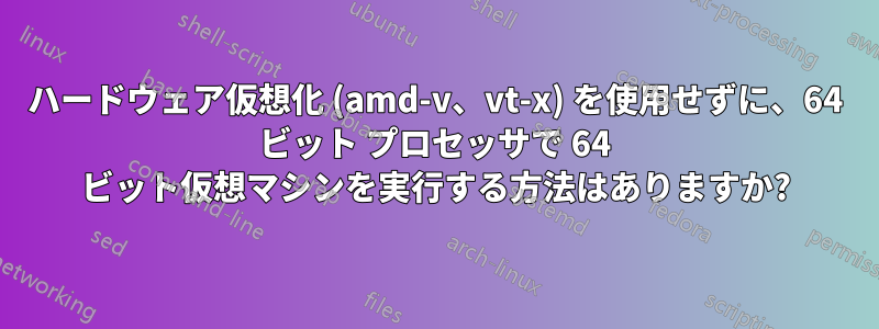 ハードウェア仮想化 (amd-v、vt-x) を使用せずに、64 ビット プロセッサで 64 ビット仮想マシンを実行する方法はありますか?