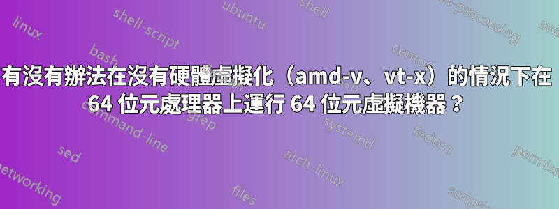 有沒有辦法在沒有硬體虛擬化（amd-v、vt-x）的情況下在 64 位元處理器上運行 64 位元虛擬機器？