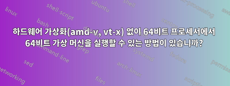 하드웨어 가상화(amd-v, vt-x) 없이 64비트 프로세서에서 64비트 가상 머신을 실행할 수 있는 방법이 있습니까?