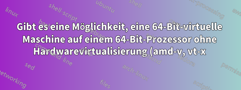 Gibt es eine Möglichkeit, eine 64-Bit-virtuelle Maschine auf einem 64-Bit-Prozessor ohne Hardwarevirtualisierung (amd-v, vt-x) auszuführen?