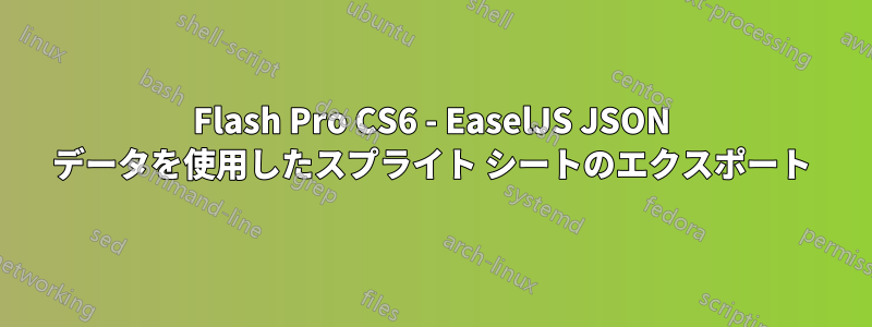 Flash Pro CS6 - EaselJS JSON データを使用したスプライト シートのエクスポート