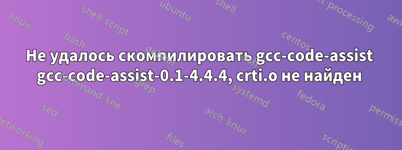 Не удалось скомпилировать gcc-code-assist gcc-code-assist-0.1-4.4.4, crti.o не найден