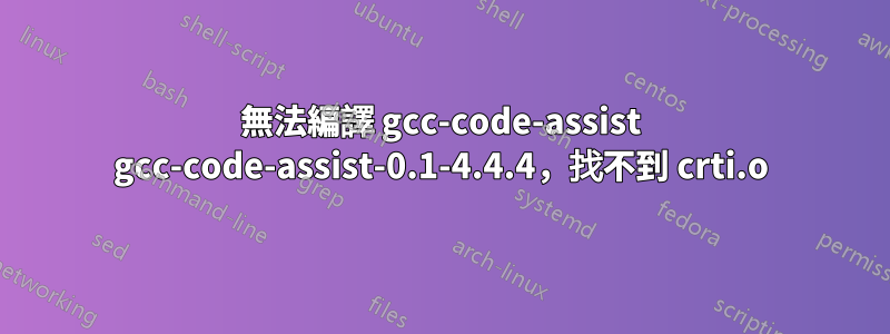 無法編譯 gcc-code-assist gcc-code-assist-0.1-4.4.4，找不到 crti.o