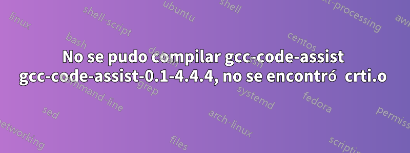 No se pudo compilar gcc-code-assist gcc-code-assist-0.1-4.4.4, no se encontró crti.o