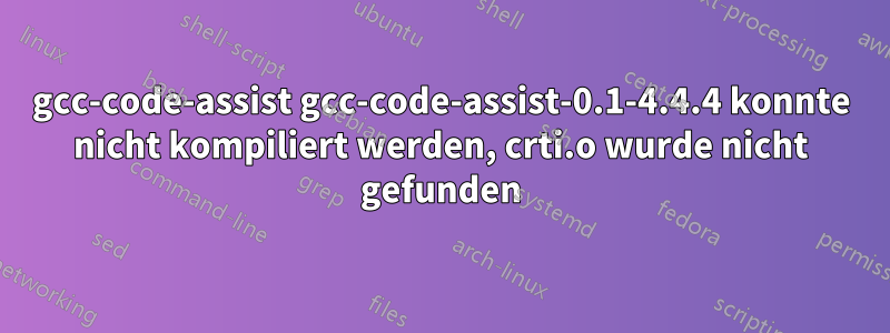 gcc-code-assist gcc-code-assist-0.1-4.4.4 konnte nicht kompiliert werden, crti.o wurde nicht gefunden