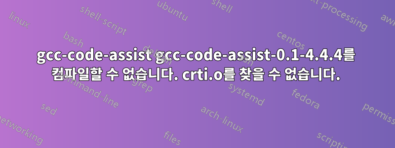 gcc-code-assist gcc-code-assist-0.1-4.4.4를 컴파일할 수 없습니다. crti.o를 찾을 수 없습니다.