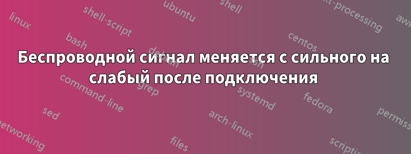 Беспроводной сигнал меняется с сильного на слабый после подключения